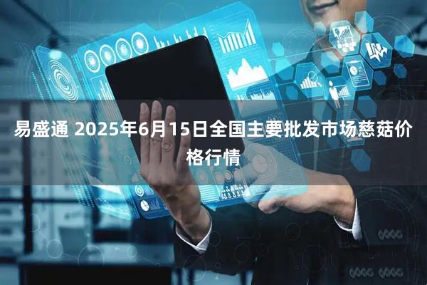 易盛通 2025年6月15日全国主要批发市场慈菇价格行情