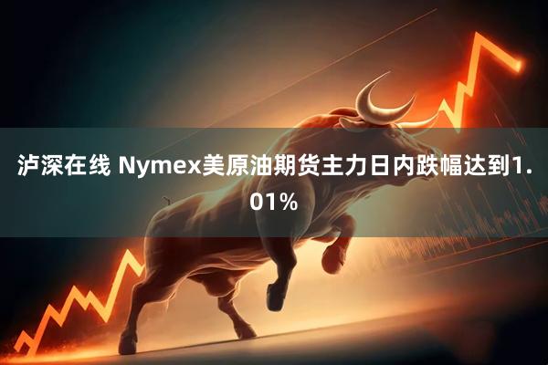 泸深在线 Nymex美原油期货主力日内跌幅达到1.01%