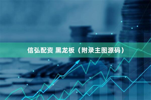 信弘配资 黑龙板（附录主图源码）
