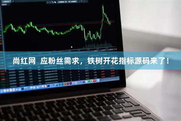 尚红网  应粉丝需求，铁树开花指标源码来了！