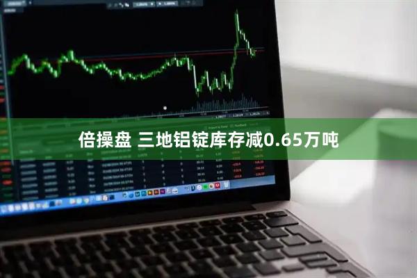 倍操盘 三地铝锭库存减0.65万吨