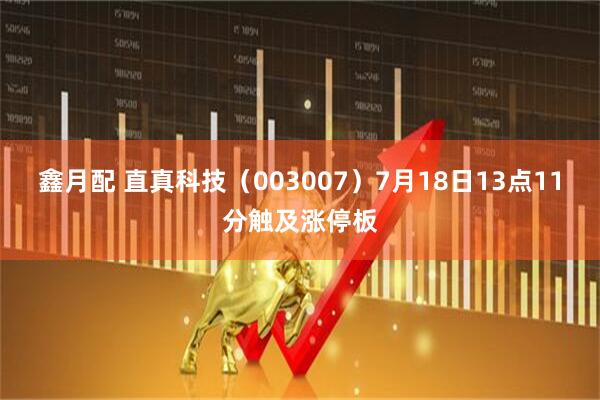 鑫月配 直真科技（003007）7月18日13点11分触及涨停板