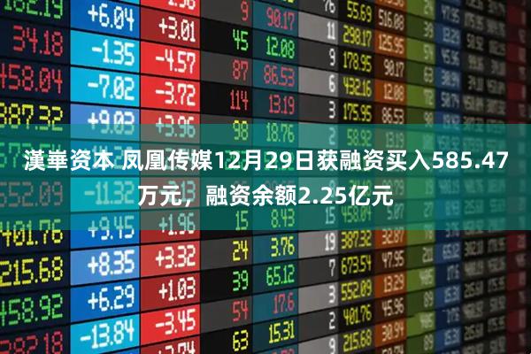 漢崋资本 凤凰传媒12月29日获融资买入585.47万元，融资余额2.25亿元